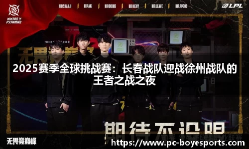 2025赛季全球挑战赛:长春战队迎战徐州战队的王者之战之夜
