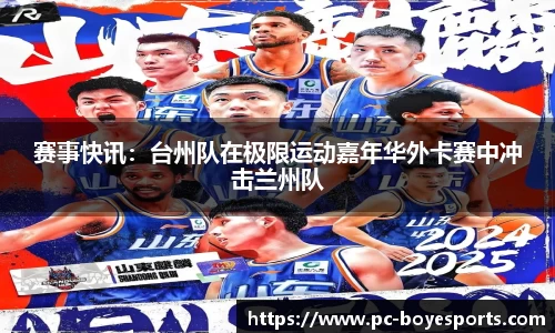 赛事快讯:台州队在极限运动嘉年华外卡赛中冲击兰州队