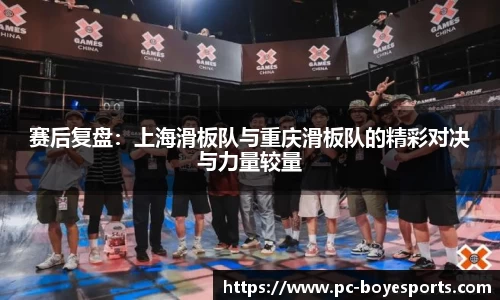 赛后复盘：上海滑板队与重庆滑板队的精彩对决与力量较量