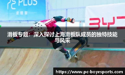 滑板专题:深入探讨上海滑板队成员的独特技能与风采