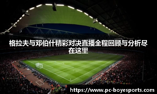 格拉夫与邓伯什精彩对决直播全程回顾与分析尽在这里